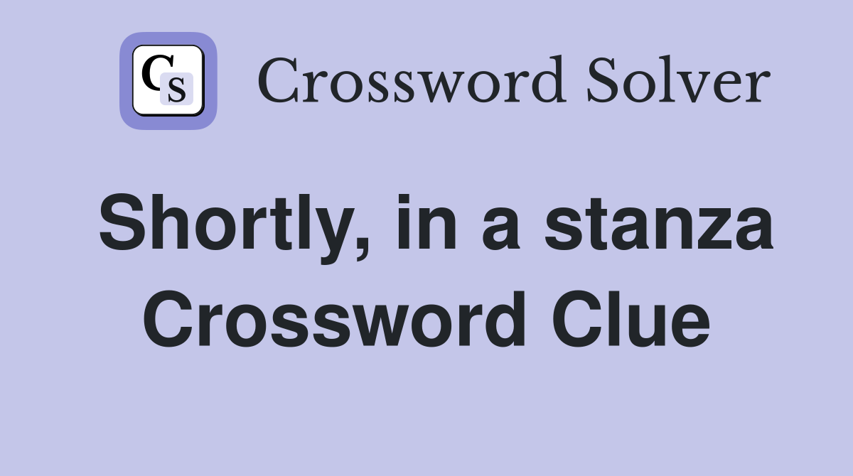 Shortly, in a stanza Crossword Clue