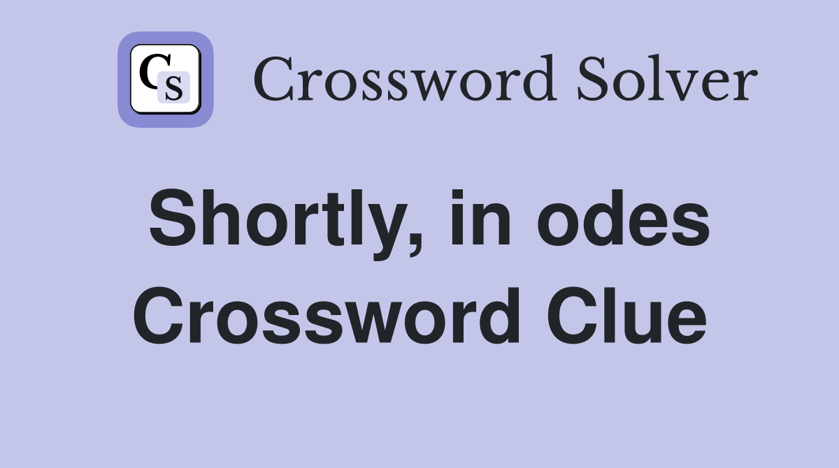 Shortly, in odes Crossword Clue