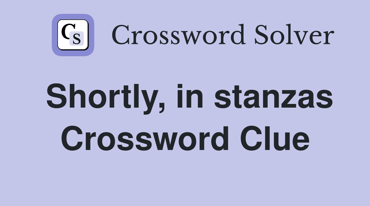 Shortly, in stanzas Crossword Clue