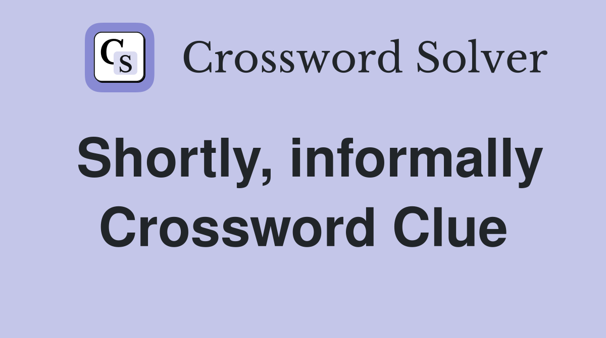 Shortly, informally Crossword Clue