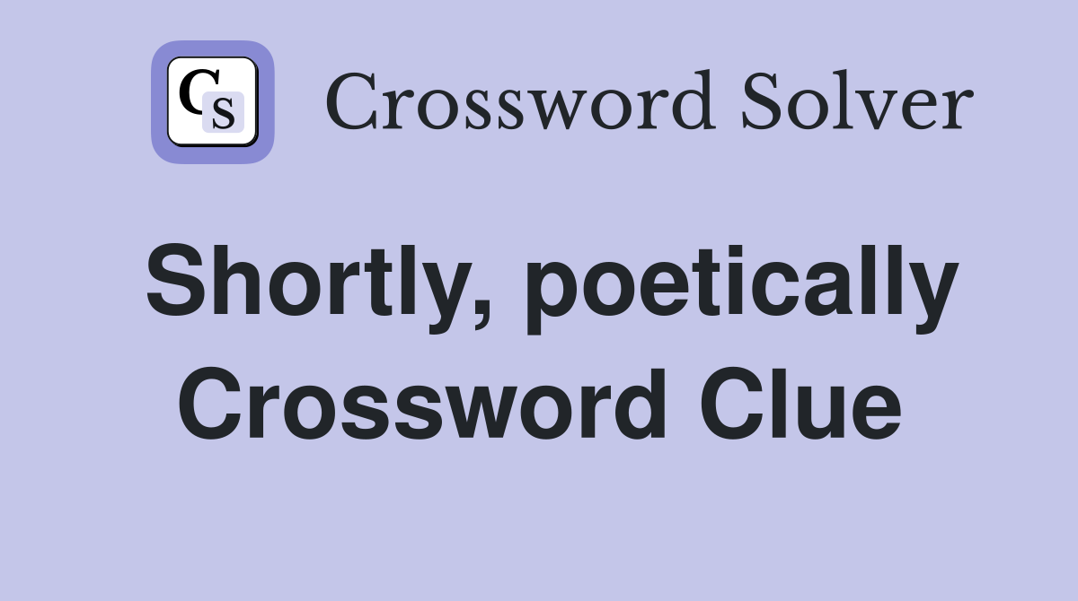 Shortly, poetically Crossword Clue