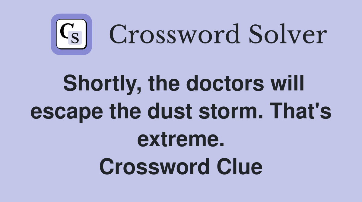 Shortly, the doctors will escape the dust storm. That's extreme. Crossword Clue