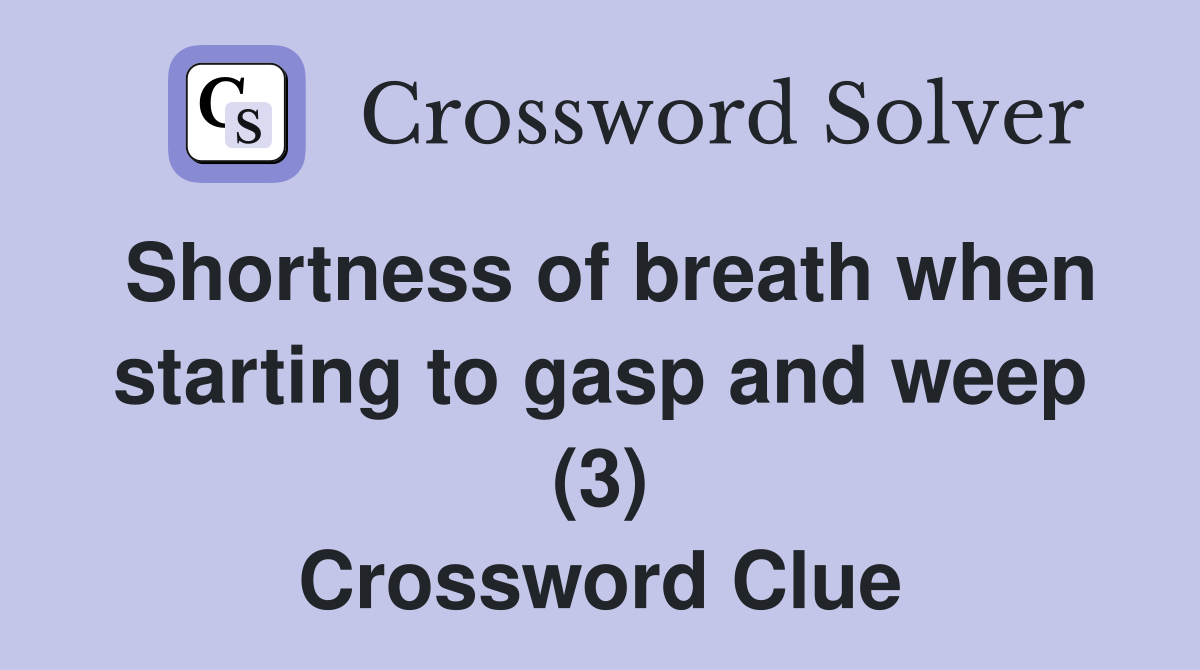 Shortness of breath when starting to gasp and weep (3) Crossword Clue