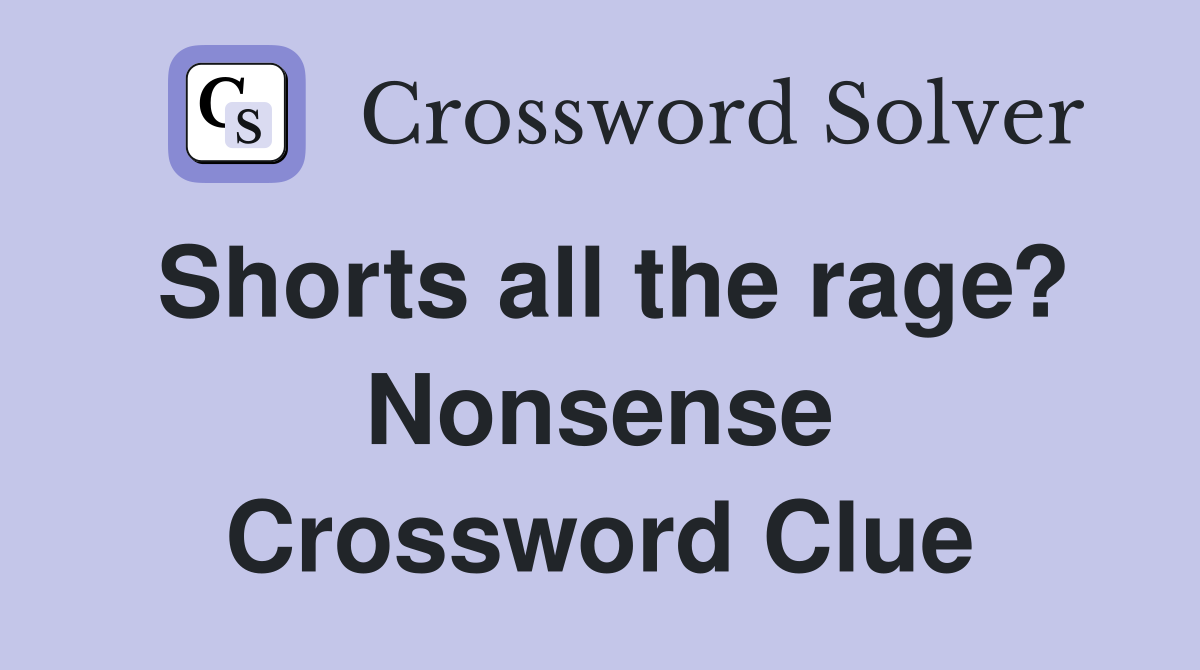 Shorts all the rage? Nonsense Crossword Clue