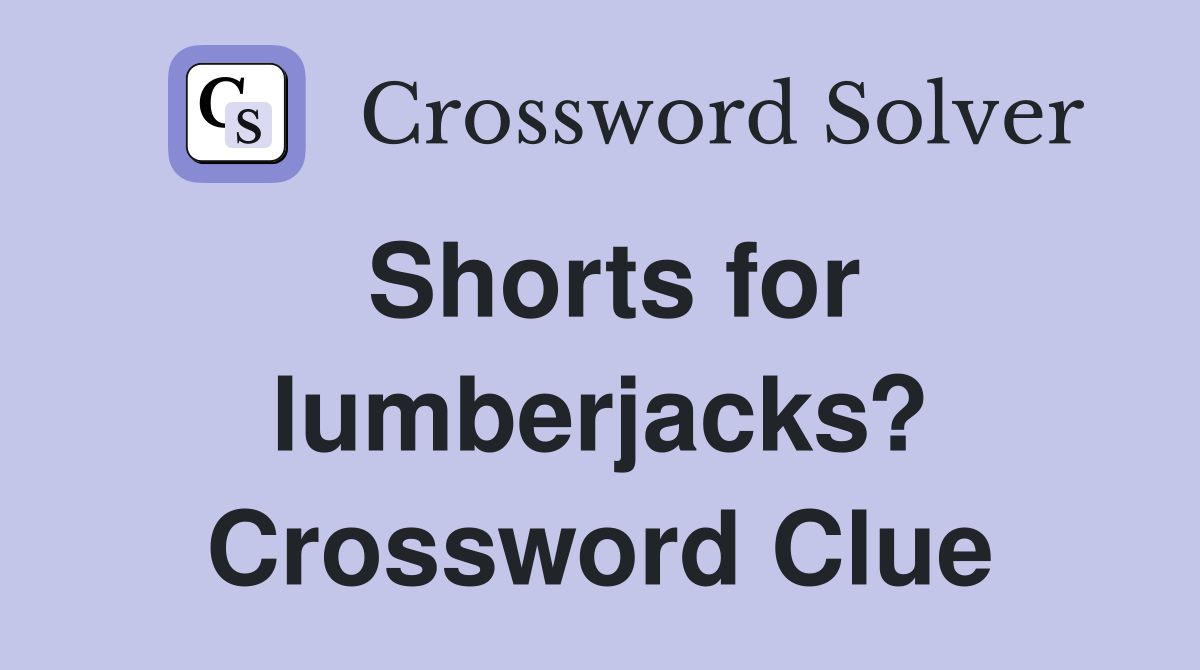 Shorts for lumberjacks? Crossword Clue