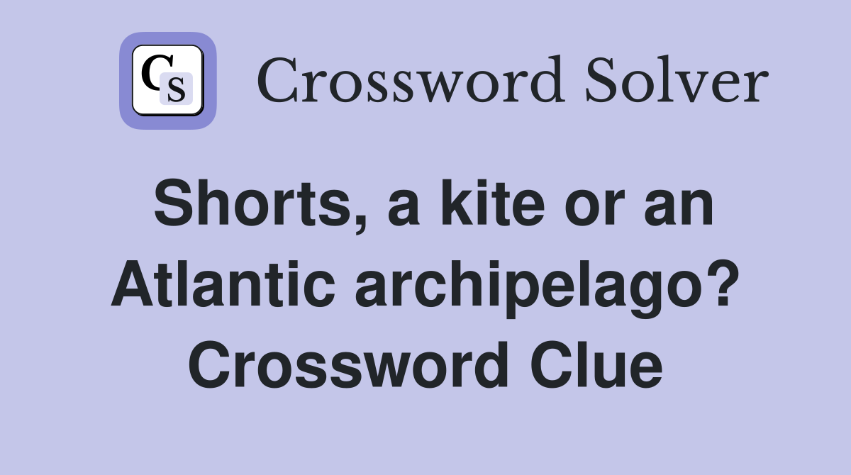 Shorts, a kite or an Atlantic archipelago? Crossword Clue