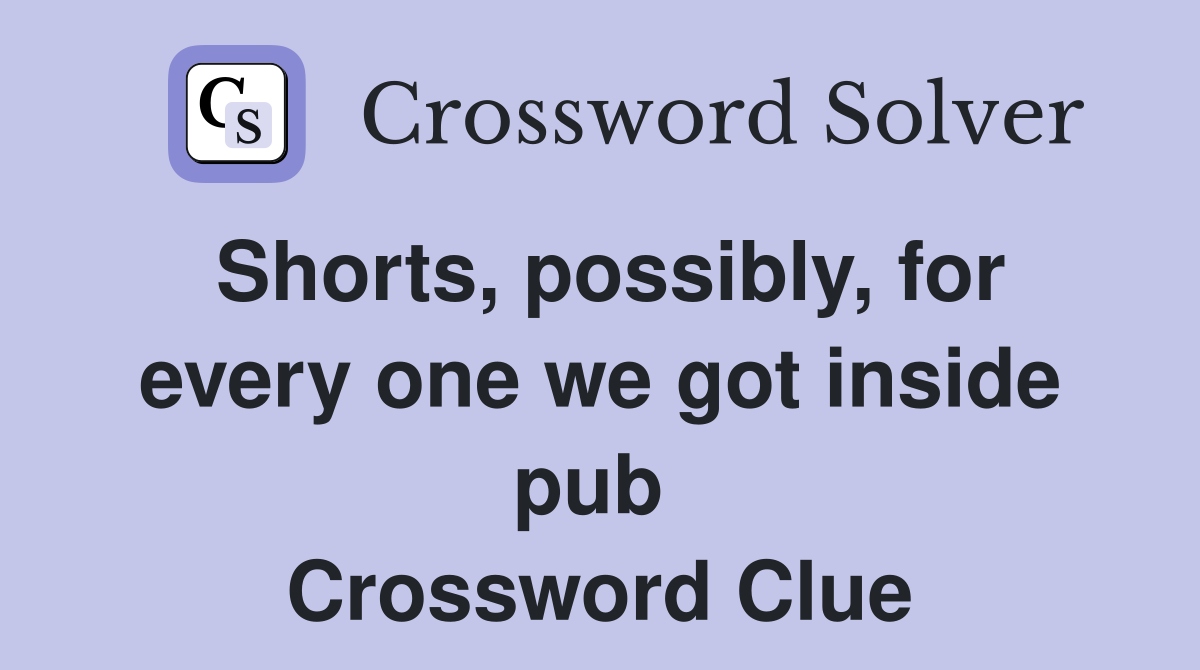 Shorts, possibly, for every one we got inside pub  Crossword Clue