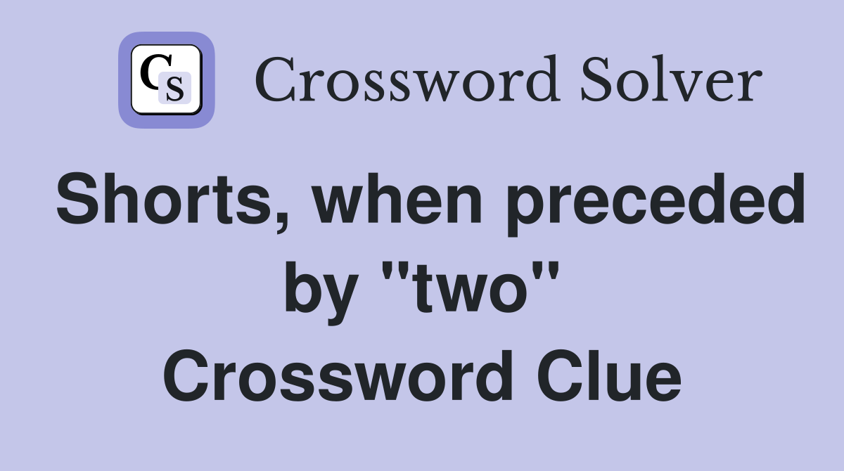 Shorts, when preceded by "two" Crossword Clue