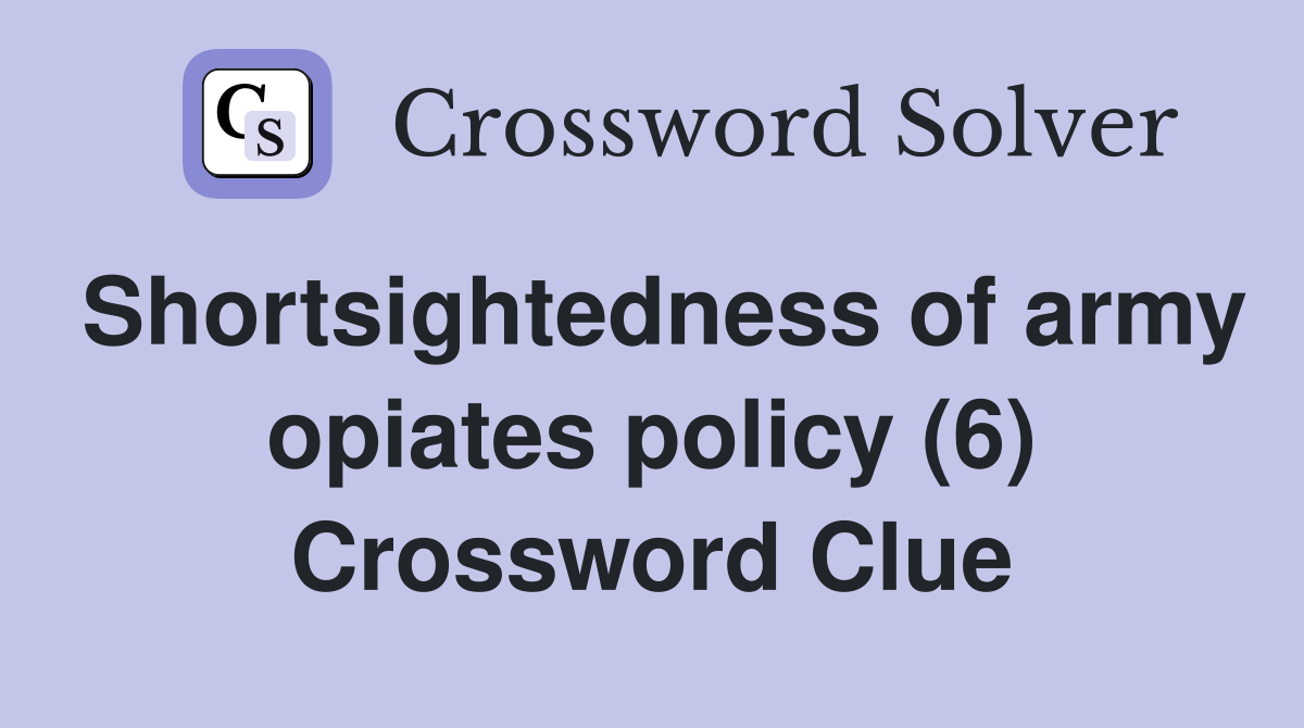 Shortsightedness of army opiates policy (6) Crossword Clue