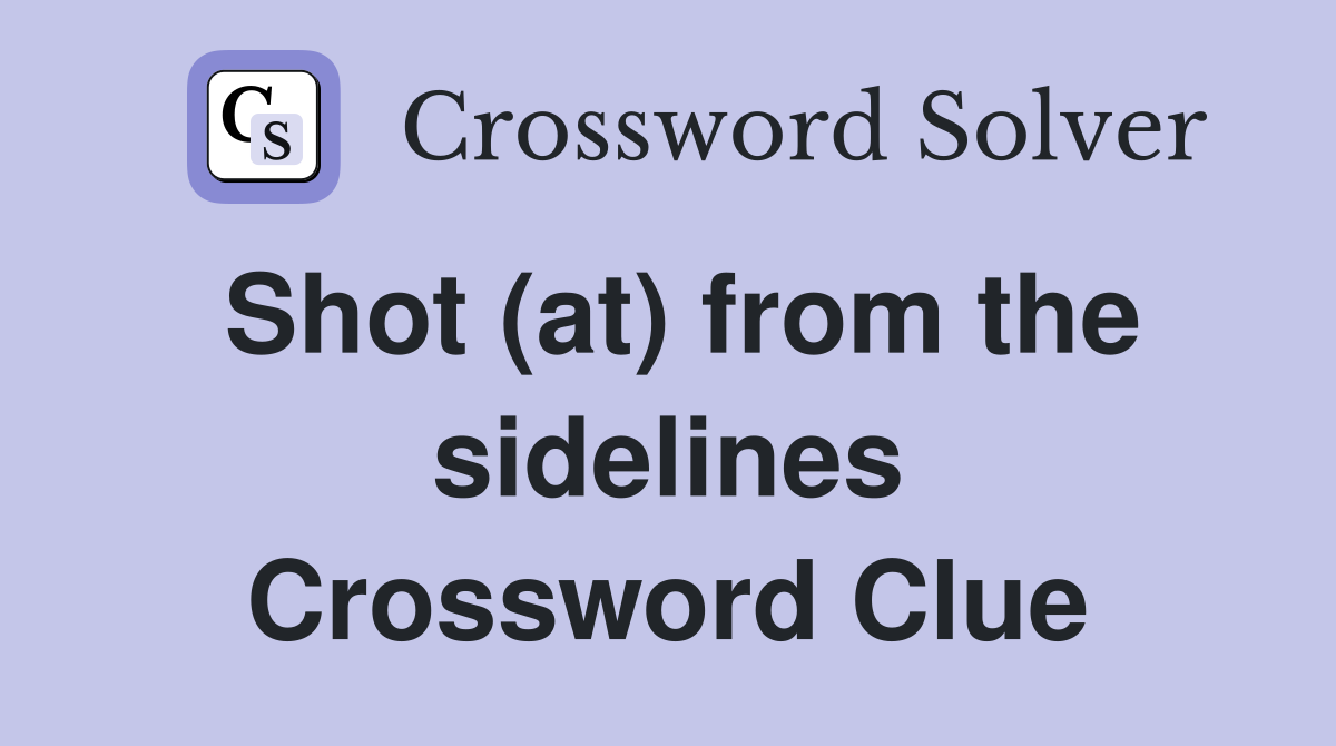 Shot (at) from the sidelines Crossword Clue