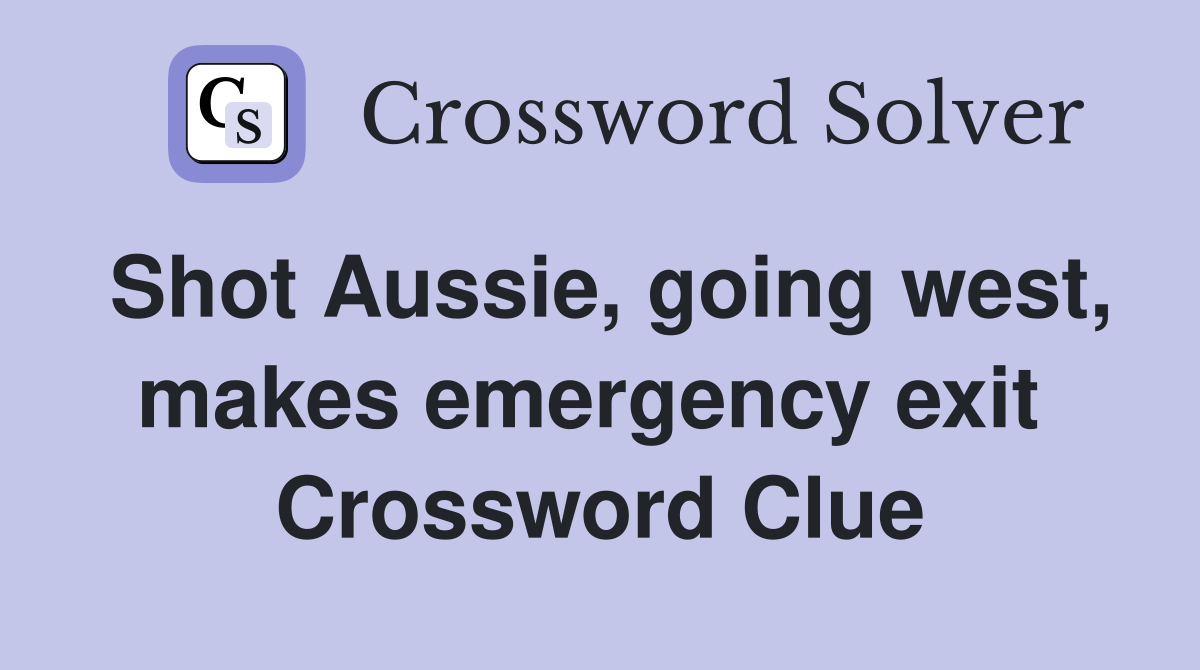 Shot Aussie, going west, makes emergency exit  Crossword Clue