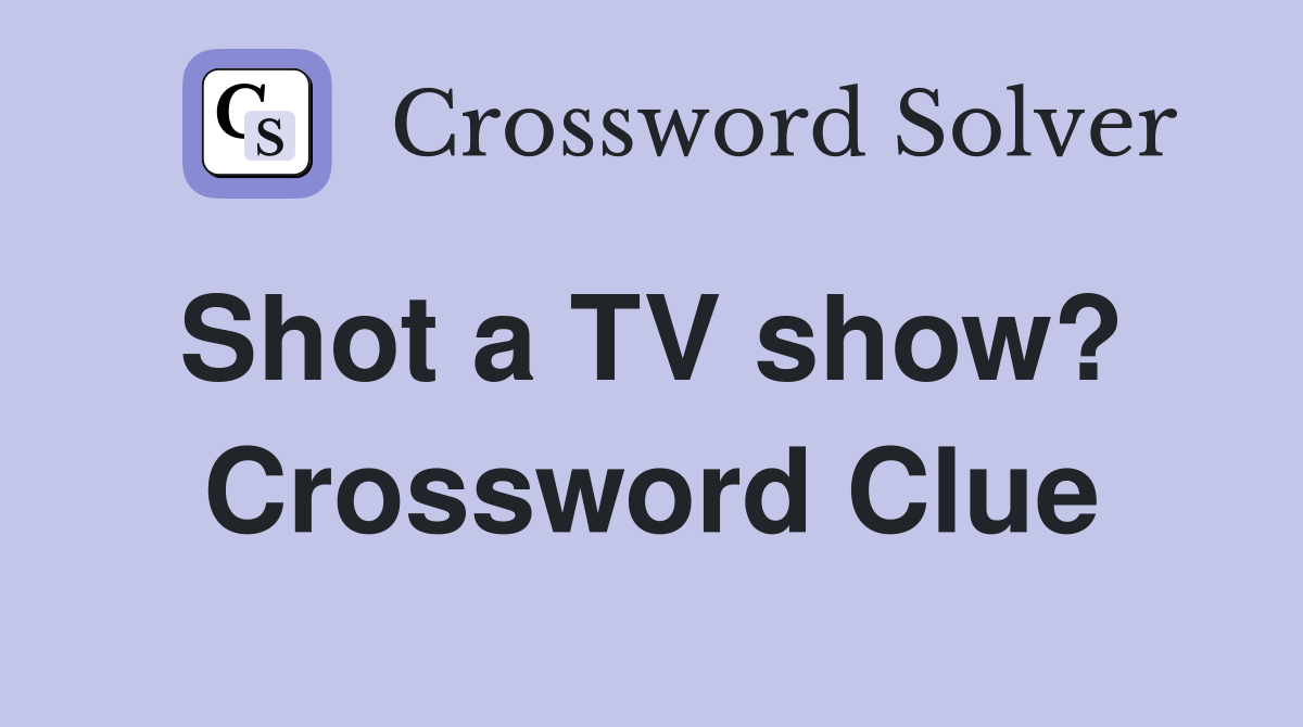 Shot a TV show?  Crossword Clue