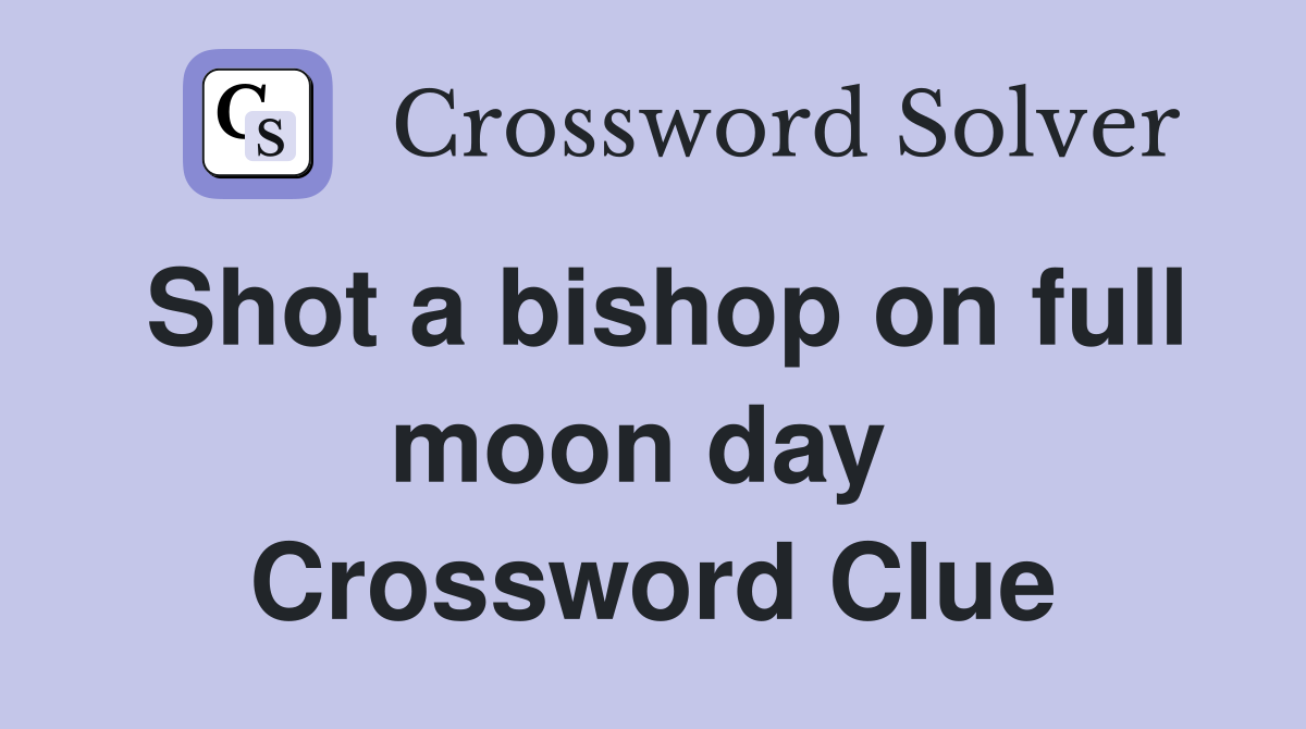 Shot a bishop on full moon day  Crossword Clue