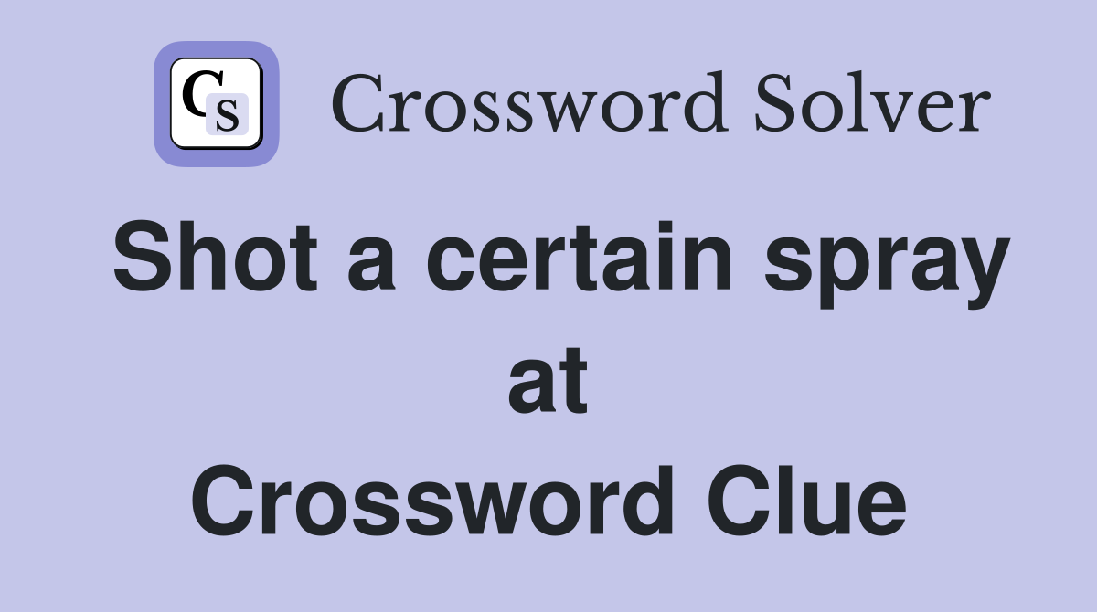 Shot a certain spray at Crossword Clue