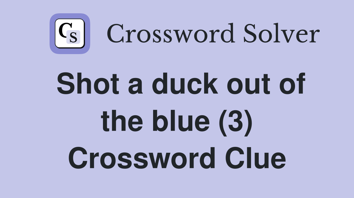 Shot a duck out of the blue (3) Crossword Clue