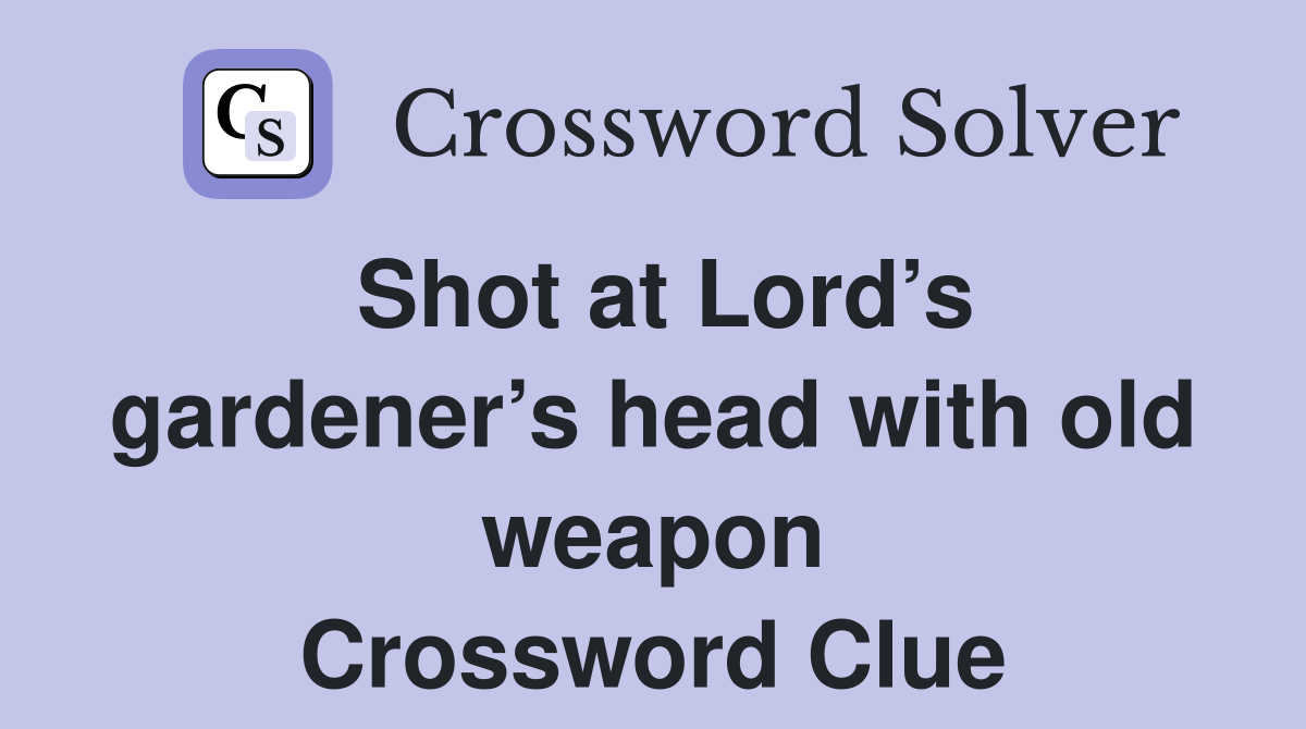 Shot at Lord’s gardener’s head with old weapon Crossword Clue
