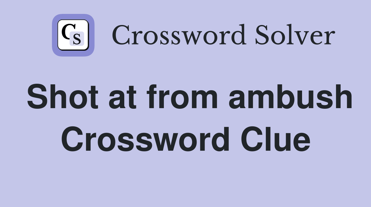 Shot at from ambush Crossword Clue