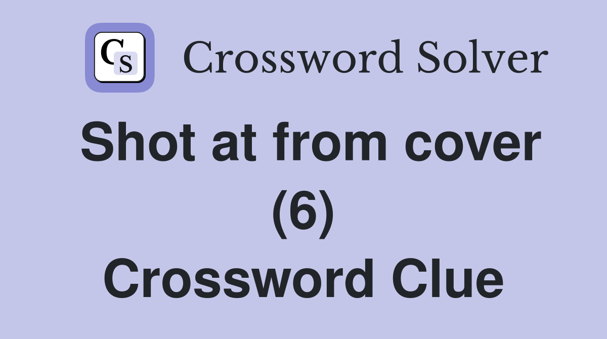 Shot at from cover (6) Crossword Clue