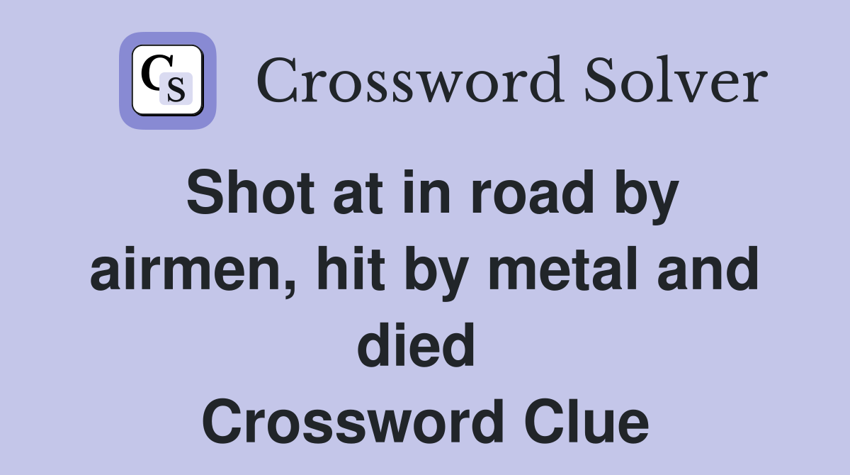 Shot at in road by airmen, hit by metal and died  Crossword Clue