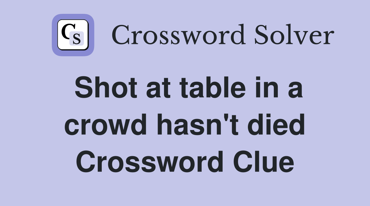 Shot at table in a crowd hasn't died Crossword Clue