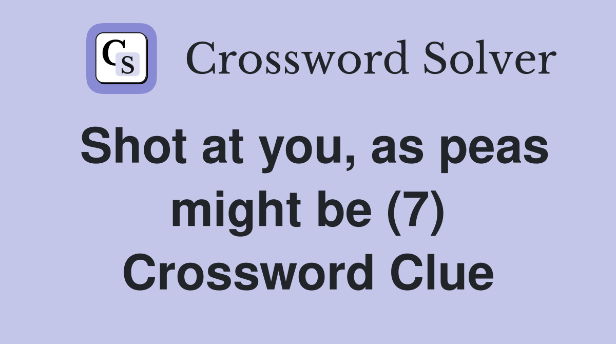 Shot at you, as peas might be (7) Crossword Clue