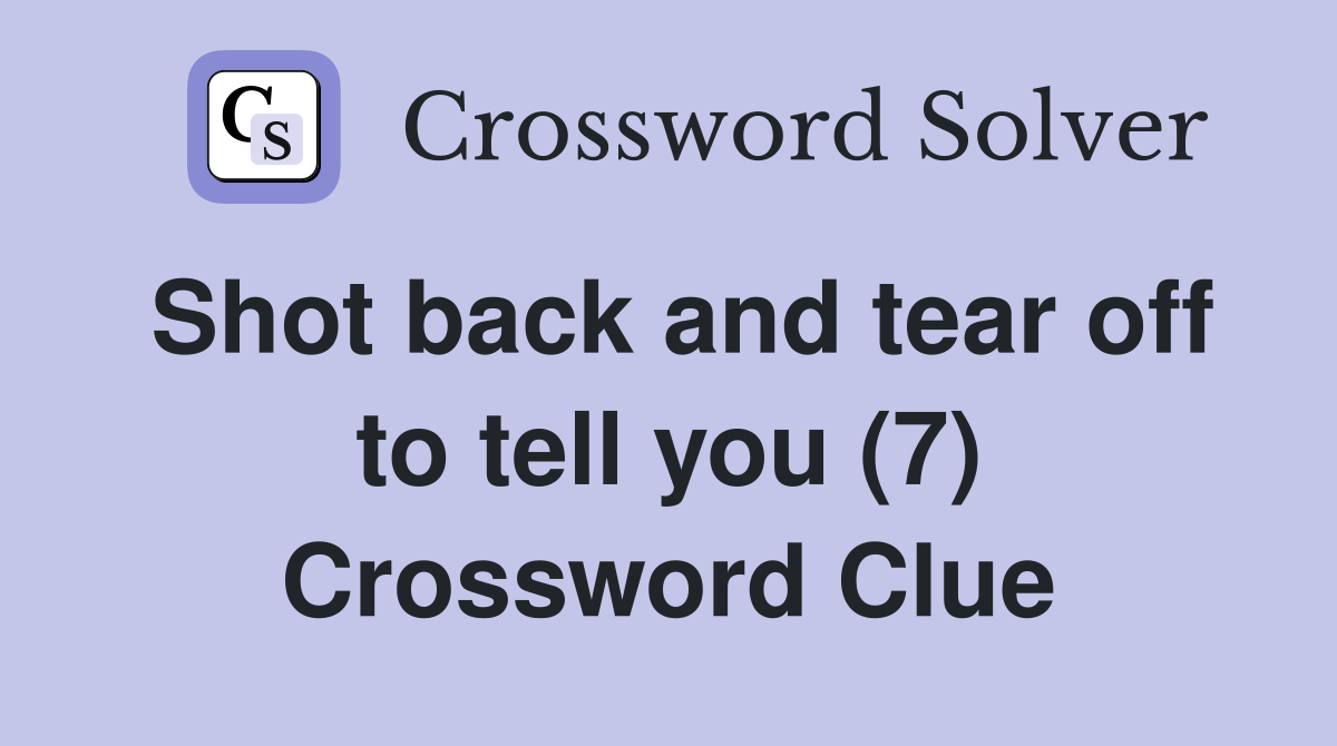 Shot back and tear off to tell you (7) Crossword Clue