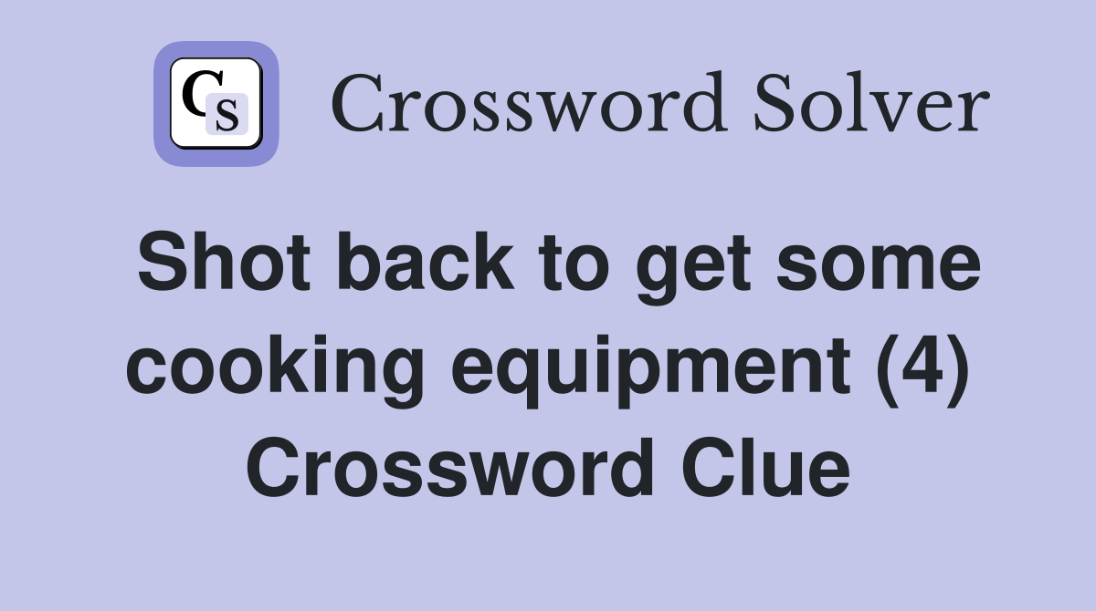 Shot back to get some cooking equipment (4) Crossword Clue