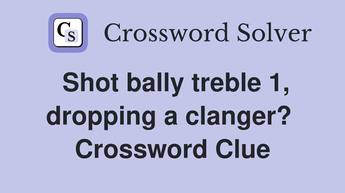 Shot bally treble 1, dropping a clanger?  Crossword Clue