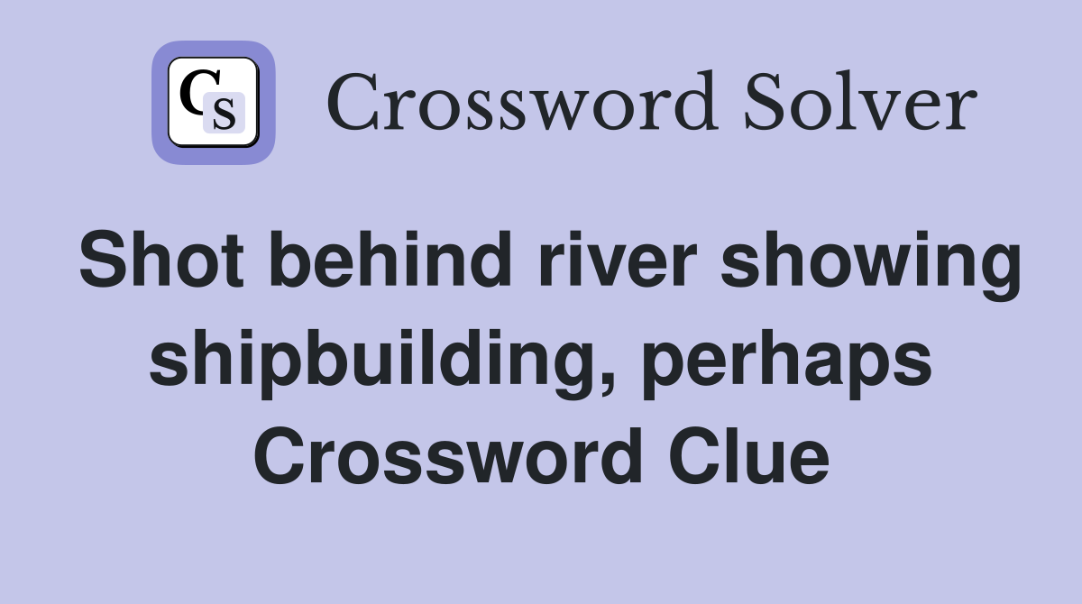 Shot behind river showing shipbuilding, perhaps Crossword Clue