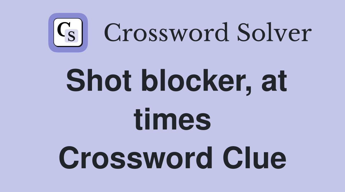 Shot blocker, at times Crossword Clue
