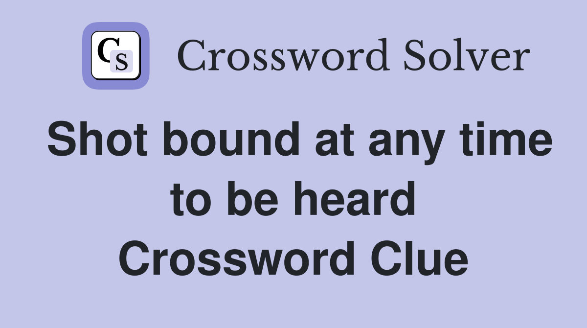 Shot bound at any time to be heard Crossword Clue