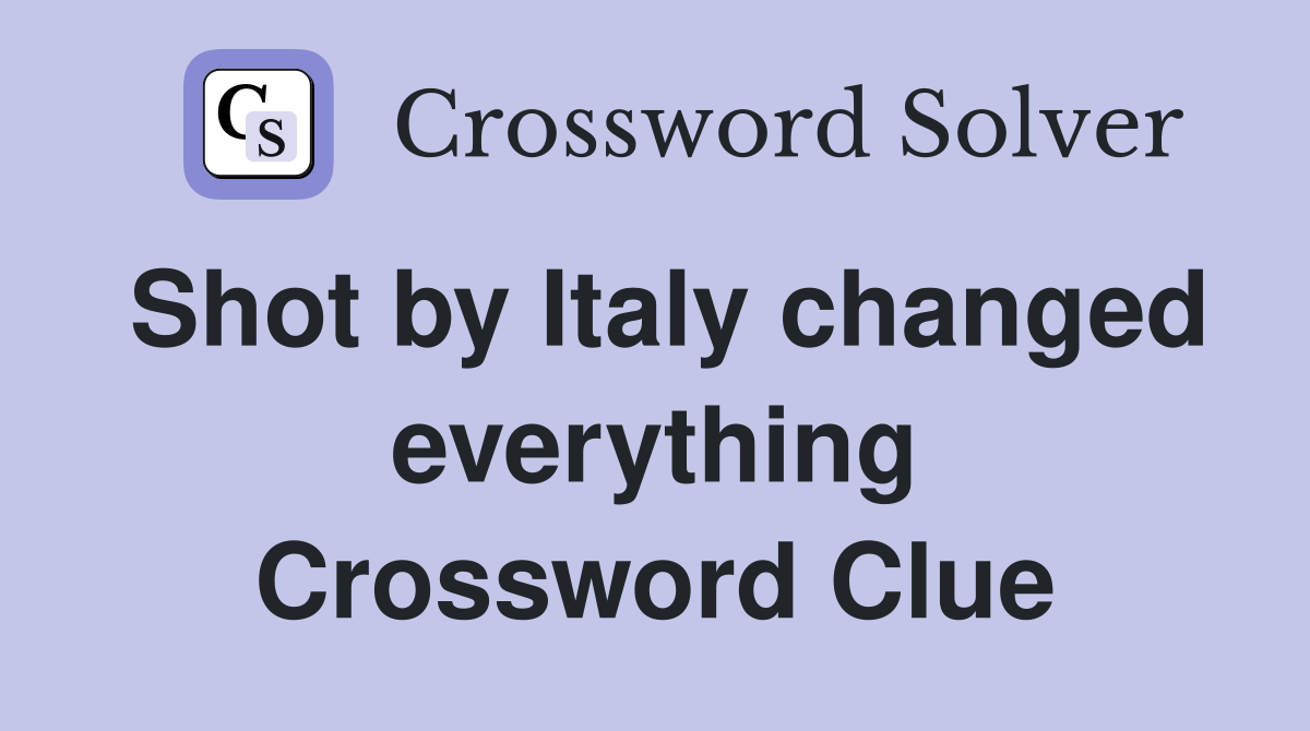 Shot by Italy changed everything Crossword Clue