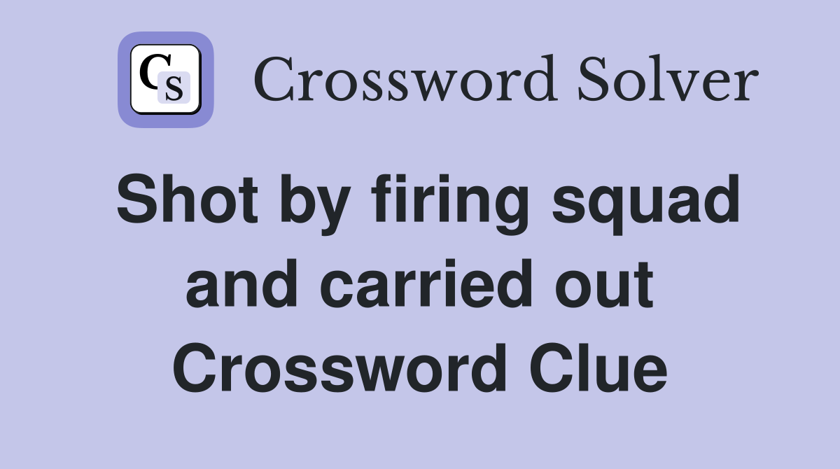 Shot by firing squad and carried out Crossword Clue