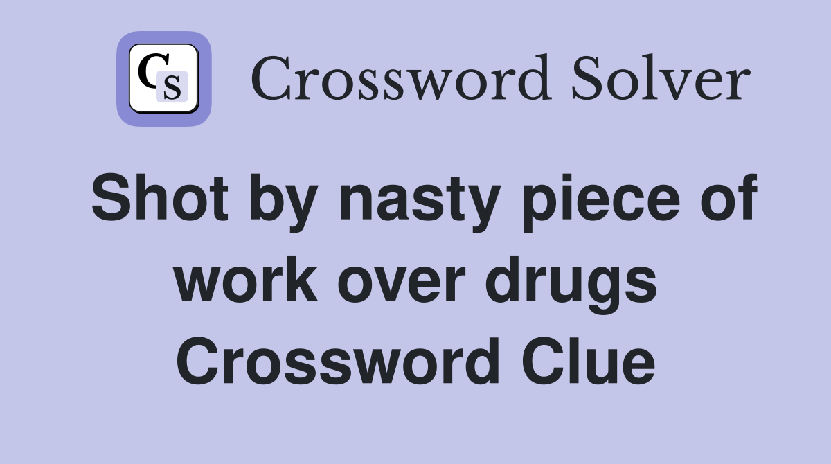 Shot by nasty piece of work over drugs Crossword Clue