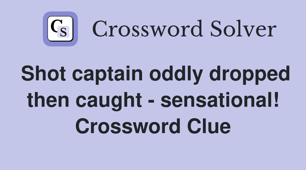 Shot captain oddly dropped then caught - sensational! Crossword Clue