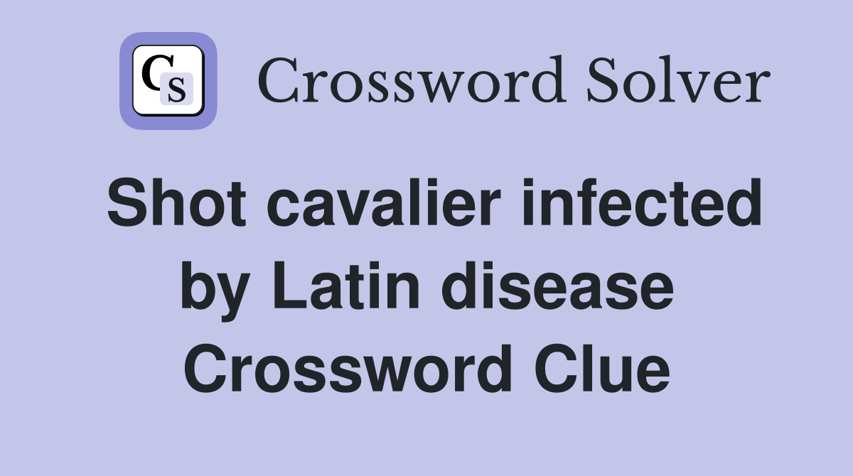 Shot cavalier infected by Latin disease Crossword Clue