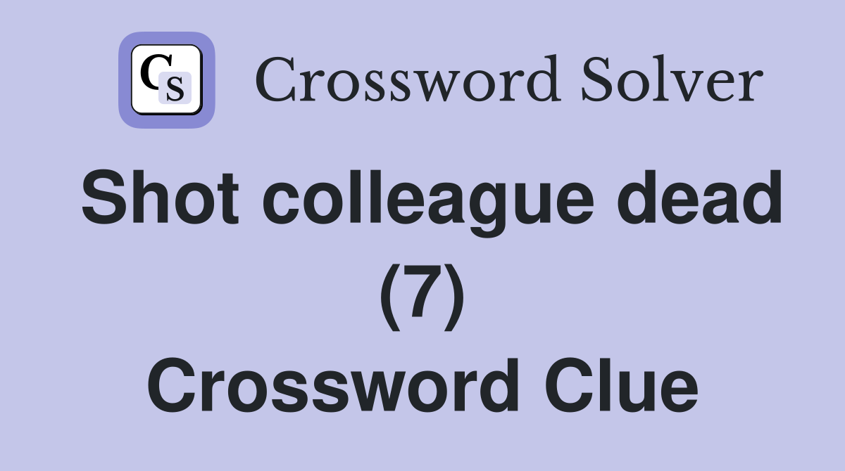 Shot colleague dead (7) Crossword Clue