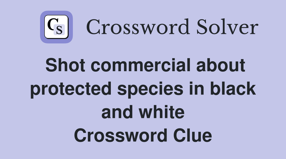 Shot commercial about protected species in black and white Crossword Clue