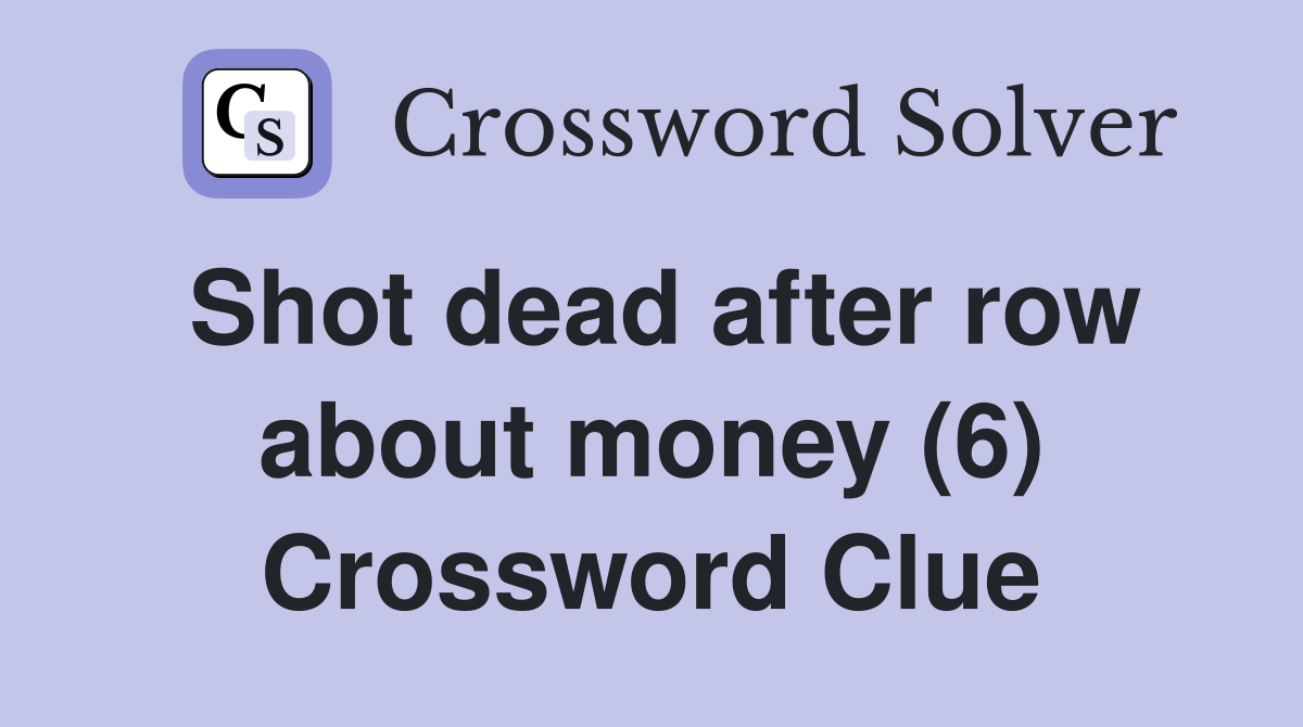 Shot dead after row about money (6) Crossword Clue