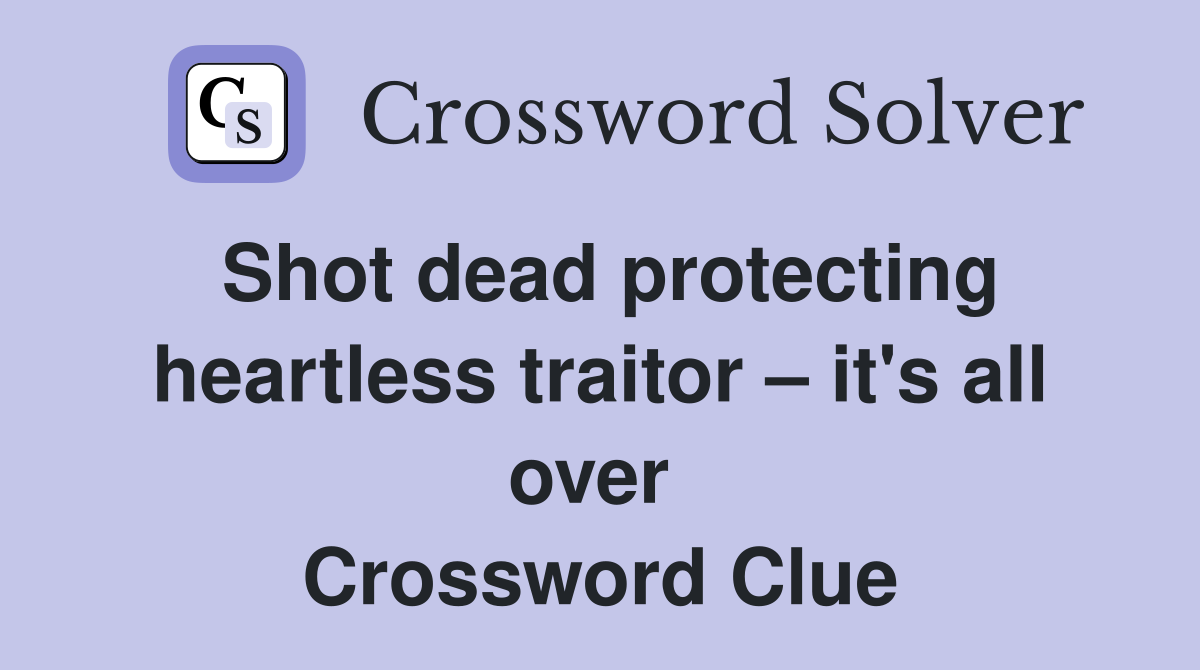 Shot dead protecting heartless traitor – it's all over  Crossword Clue