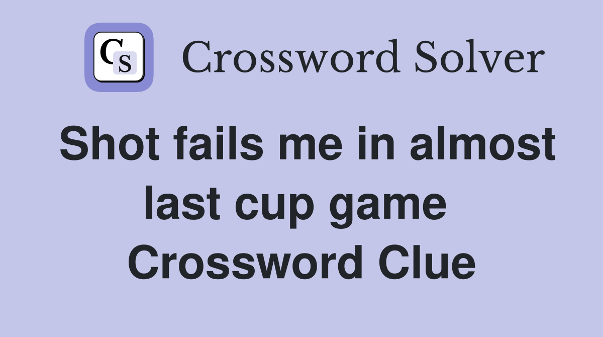 Shot fails me in almost last cup game  Crossword Clue