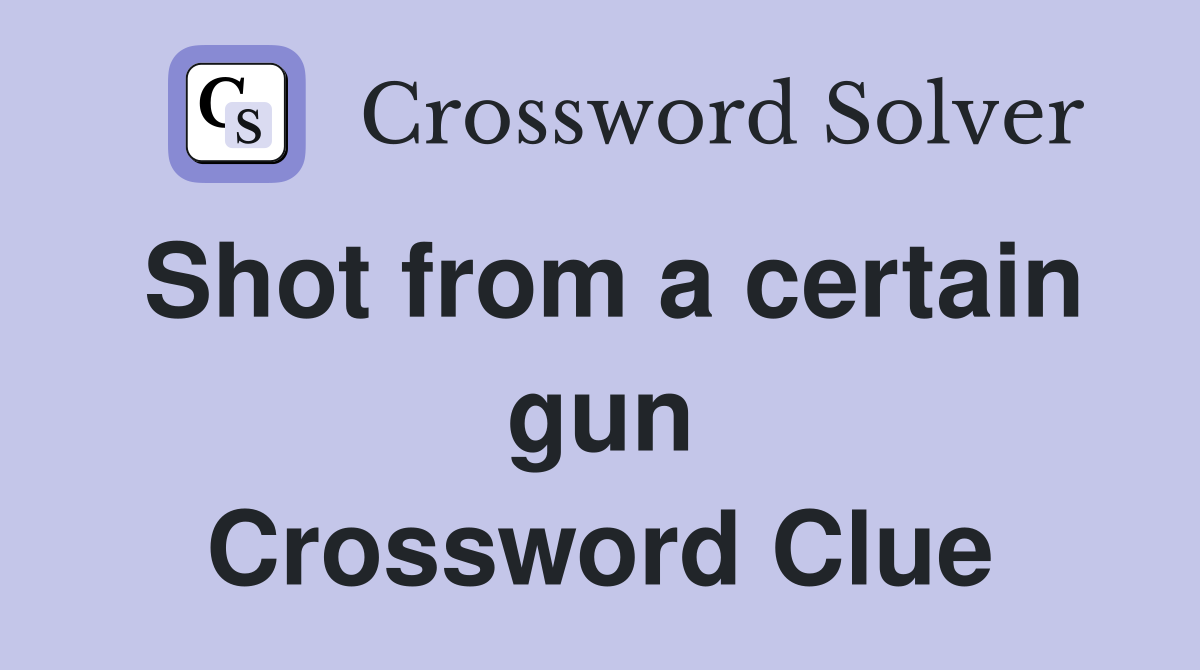 Shot from a certain gun Crossword Clue
