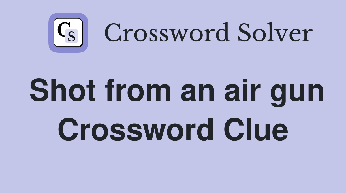 Shot from an air gun Crossword Clue