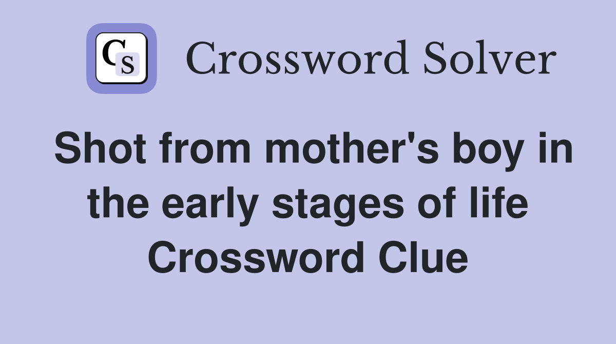 Shot from mother's boy in the early stages of life Crossword Clue