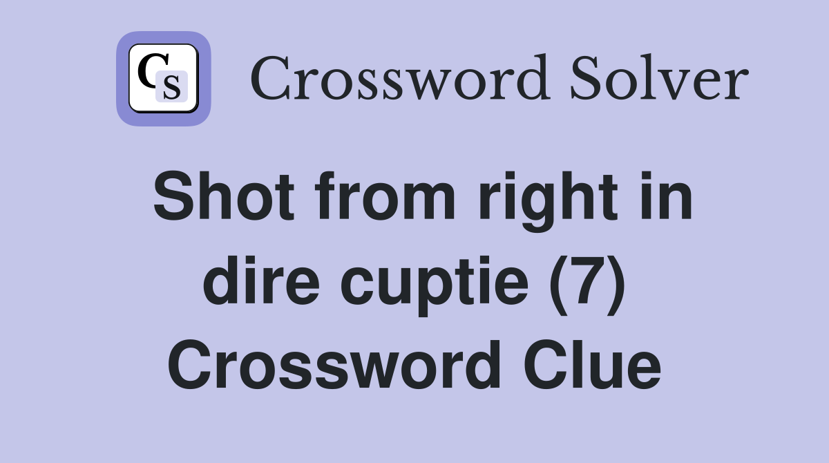 Shot from right in dire cuptie (7) Crossword Clue