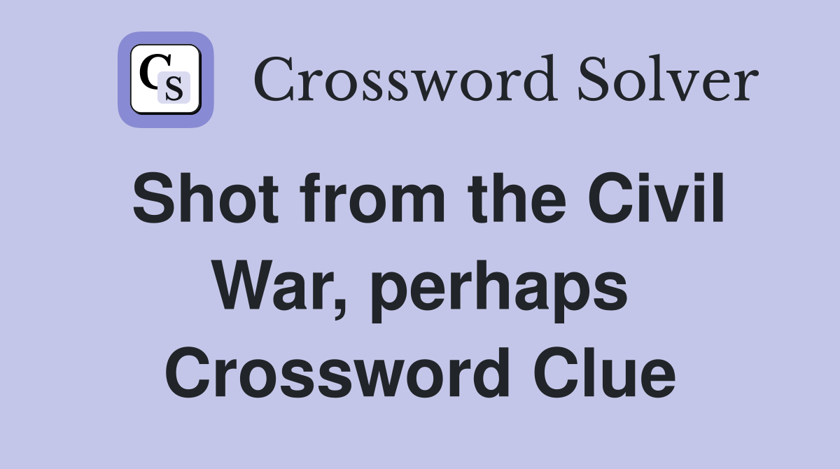Shot from the Civil War, perhaps Crossword Clue