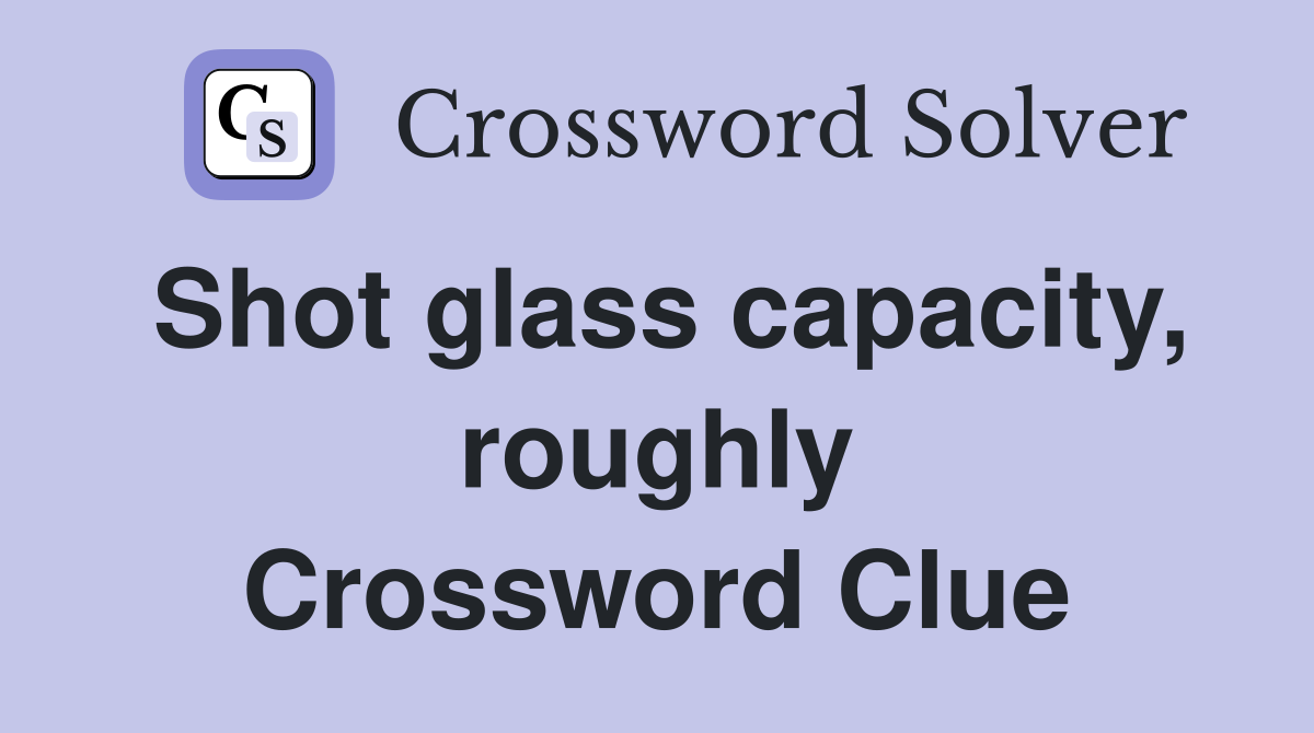 Shot glass capacity, roughly Crossword Clue