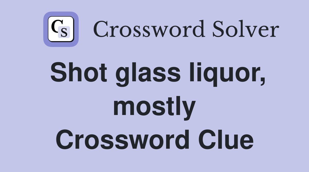 Shot glass liquor, mostly Crossword Clue