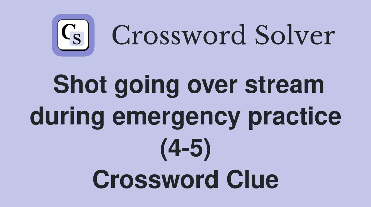 Shot going over stream during emergency practice (4-5) Crossword Clue