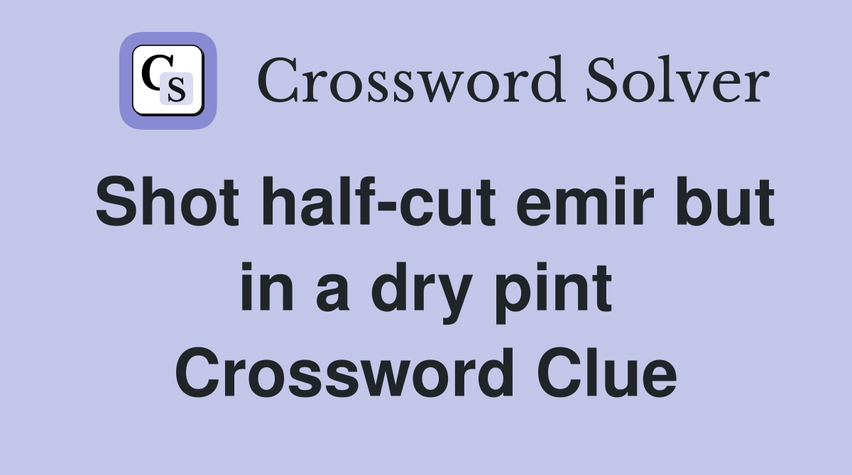 Shot half-cut emir but in a dry pint Crossword Clue